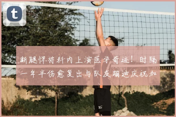 断腿悍将科内上演医学奇迹！时隔一年半伤愈复出与队友蹦迪庆祝加拿大晋级世界杯