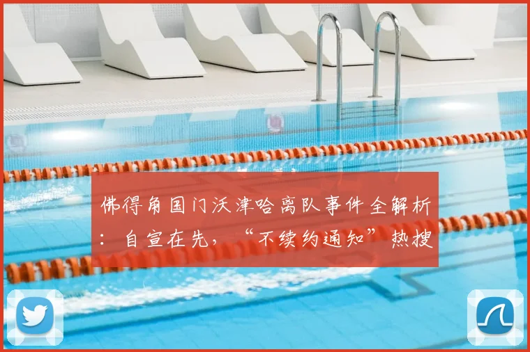 佛得角国门沃津哈离队事件全解析:自宣在先,“不续约通知”热搜背后的真相与未来去向