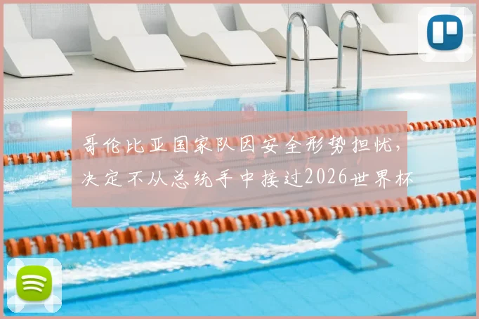 哥伦比亚国家队因安全形势担忧，决定不从总统手中接过2026世界杯出征国旗，背后原因深度解析