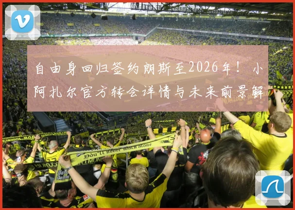 自由身回归签约朗斯至2026年！小阿扎尔官方转会详情与未来前景解读