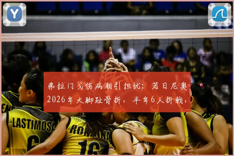 弗拉门戈伤病潮引担忧：若日尼奥2026年大脚趾骨折，半年6人折戟，原因分析与预防探讨