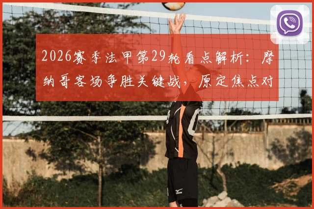 2026赛季法甲第29轮看点解析：摩纳哥客场争胜关键战，原定焦点对决延期原因揭晓