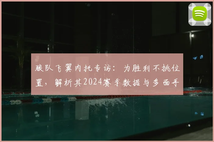狼队飞翼内托专访：为胜利不挑位置，解析其2024赛季数据与多面手属性背后的职业态度