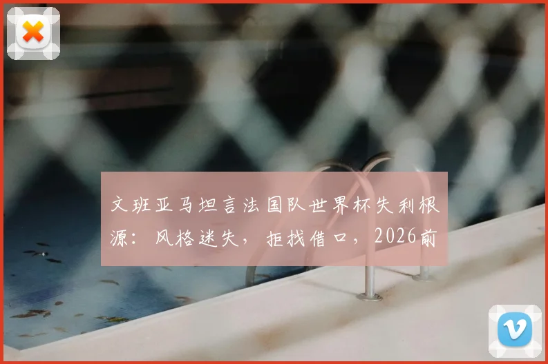 文班亚马坦言法国队世界杯失利根源:风格迷失,拒找借口,2026前景几何?
