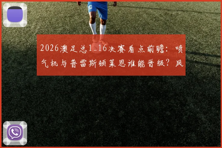 2026澳足总1_16决赛看点前瞻：喷气机与普雷斯顿莱恩谁能晋级？凤凰奥克兰为何出局解析