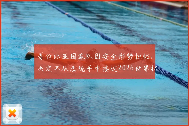 哥伦比亚国家队因安全形势担忧,决定不从总统手中接过2026世界杯出征国旗,背后原因深度解析