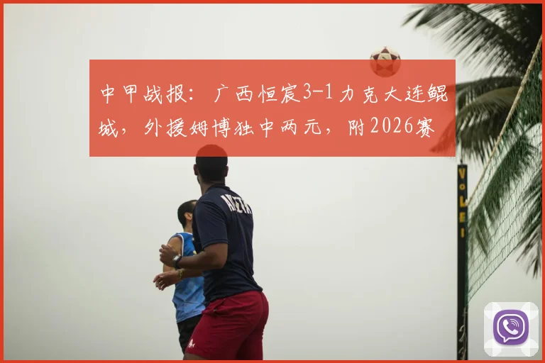 中甲战报：广西恒宸3-1力克大连鲲城，外援姆博独中两元，附2026赛季积分榜与射手榜最新动态