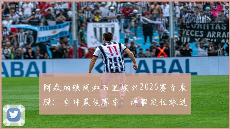 阿森纳铁闸加布里埃尔2026赛季表现：自评最佳赛季，详解定位球进攻战术秘诀