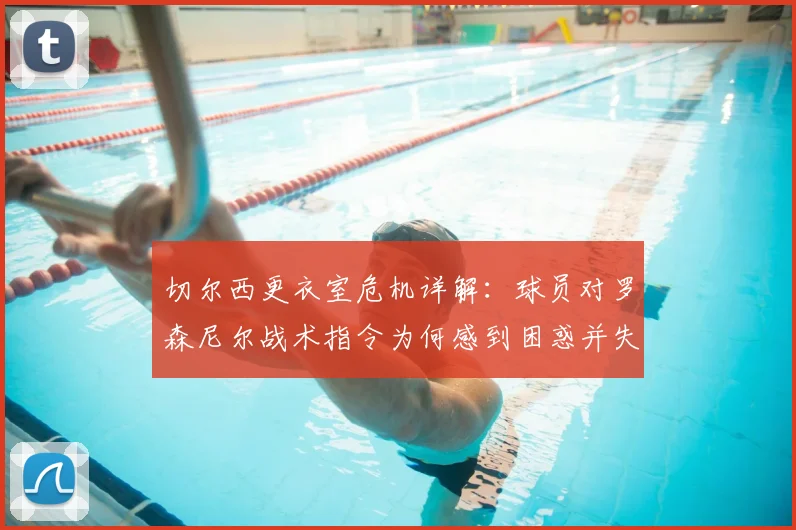 切尔西更衣室危机详解:球员对罗森尼尔战术指令为何感到困惑并失去信心?2026赛季动荡内幕
