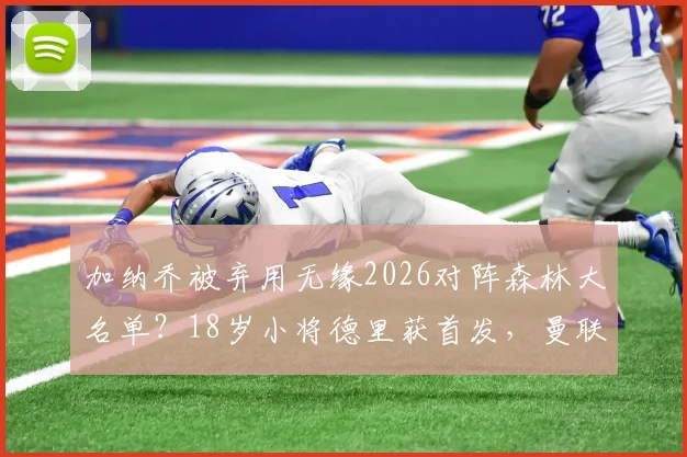 加纳乔被弃用无缘2026对阵森林大名单？18岁小将德里获首发，曼联边路用人悬念解读