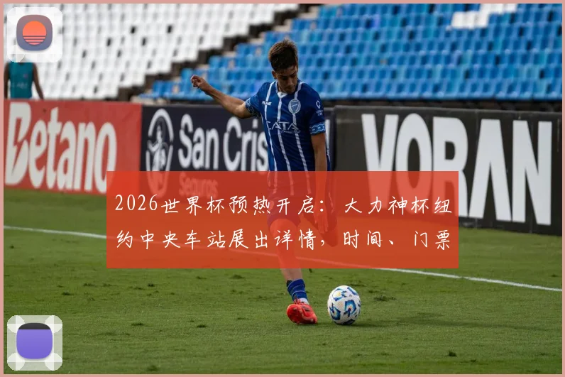 2026世界杯预热开启:大力神杯纽约中央车站展出详情,时间、门票、互动活动全解析