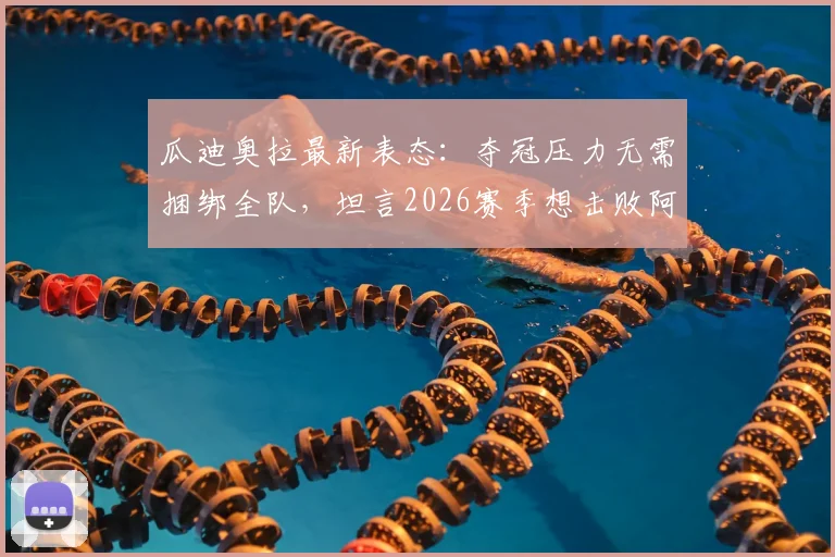 瓜迪奥拉最新表态：夺冠压力无需捆绑全队，坦言2026赛季想击败阿森纳极其困难